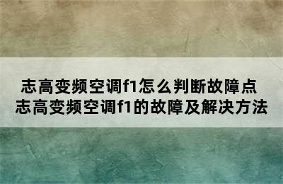 志高变频空调f1怎么判断故障点 志高变频空调f1的故障及解决方法